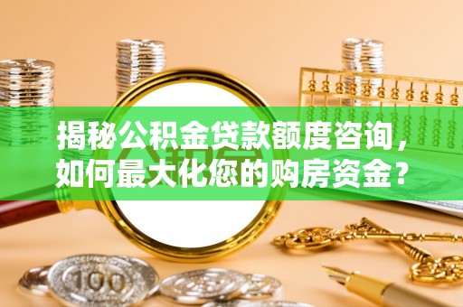 盘县揭秘公积金贷款额度咨询，如何最大化您的购房资金？