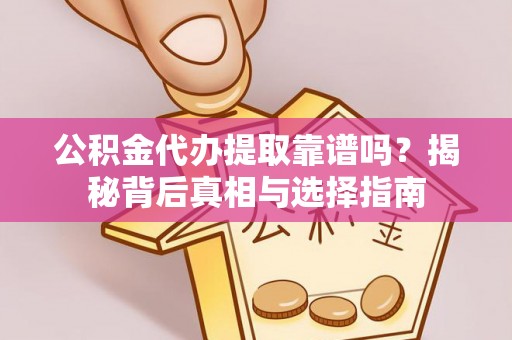 盘县公积金代办提取靠谱吗？揭秘背后真相与选择指南