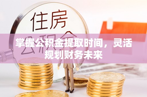 盘县掌握公积金提取时间，灵活规划财务未来