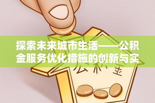 盘县探索未来城市生活——公积金服务优化措施的创新与实践