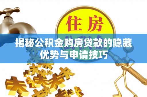 盘县揭秘公积金购房贷款的隐藏优势与申请技巧