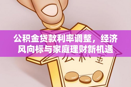 盘县公积金贷款利率调整，经济风向标与家庭理财新机遇