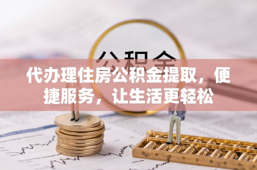 盘县代办理住房公积金提取，便捷服务，让生活更轻松
