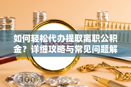 盘县如何轻松代办提取离职公积金？详细攻略与常见问题解析