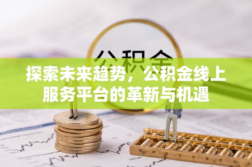 盘县探索未来趋势，公积金线上服务平台的革新与机遇