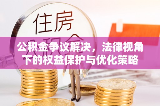 盘县公积金争议解决，法律视角下的权益保护与优化策略