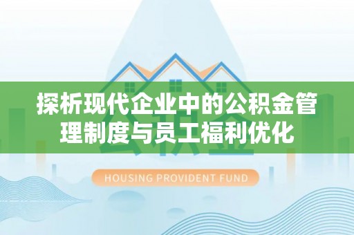 盘县探析现代企业中的公积金管理制度与员工福利优化