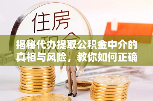 盘县揭秘代办提取公积金中介的真相与风险，教你如何正确操作