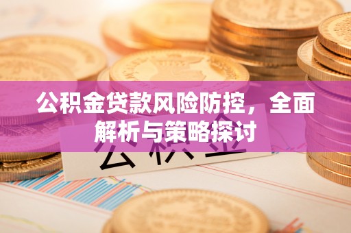 盘县公积金贷款风险防控，全面解析与策略探讨