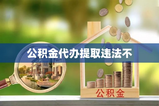 盘县公积金代办提取违法不