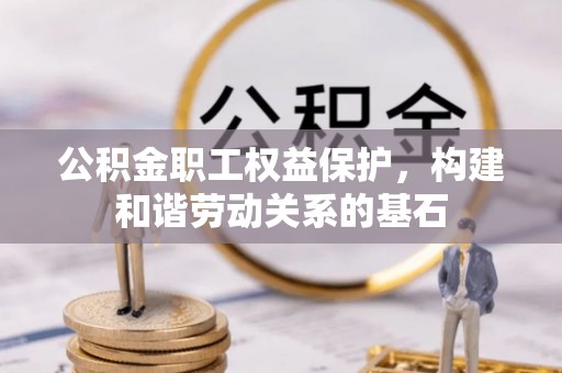 盘县公积金职工权益保护，构建和谐劳动关系的基石