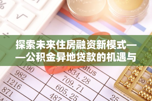 盘县探索未来住房融资新模式——公积金异地贷款的机遇与挑战