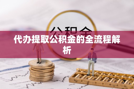 盘县代办提取公积金的全流程解析