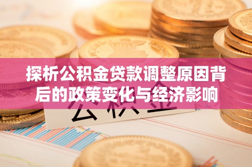 盘县探析公积金贷款调整原因背后的政策变化与经济影响