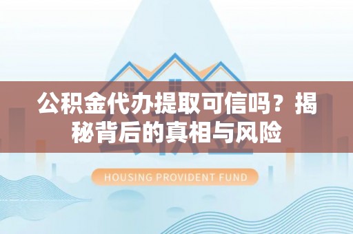 盘县公积金代办提取可信吗？揭秘背后的真相与风险