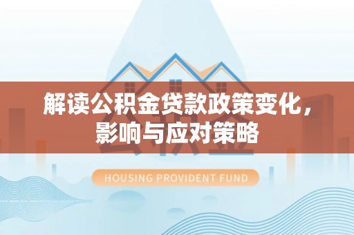 盘县解读公积金贷款政策变化，影响与应对策略