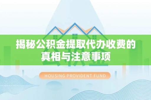 盘县揭秘公积金提取代办收费的真相与注意事项