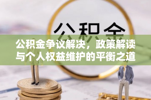 盘县公积金争议解决，政策解读与个人权益维护的平衡之道
