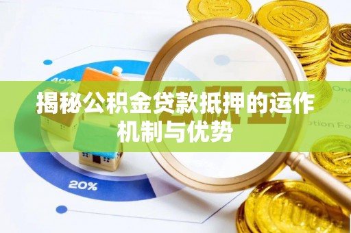 盘县揭秘公积金贷款抵押的运作机制与优势
