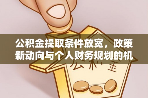 盘县公积金提取条件放宽，政策新动向与个人财务规划的机遇
