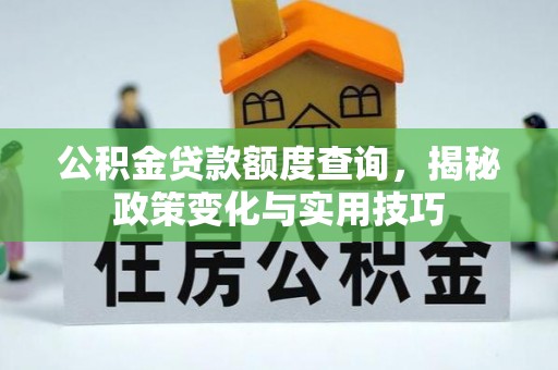 盘县公积金贷款额度查询，揭秘政策变化与实用技巧