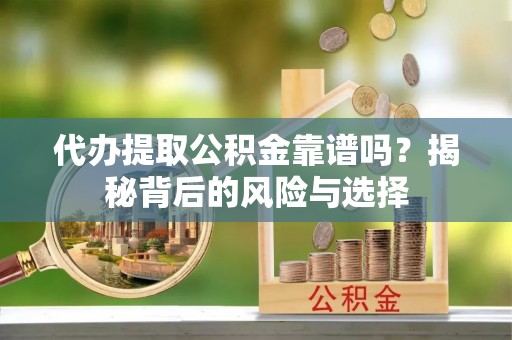 盘县代办提取公积金靠谱吗？揭秘背后的风险与选择