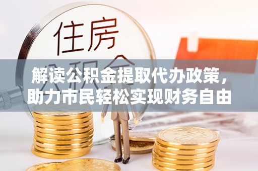 盘县解读公积金提取代办政策，助力市民轻松实现财务自由