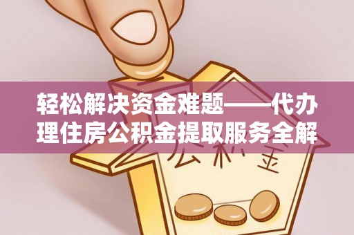 盘县轻松解决资金难题——代办理住房公积金提取服务全解析