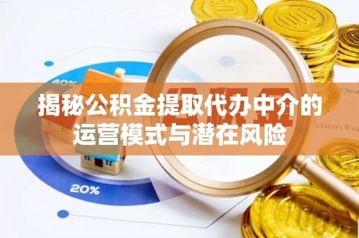 盘县揭秘公积金提取代办中介的运营模式与潜在风险