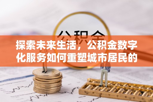 盘县探索未来生活，公积金数字化服务如何重塑城市居民的便利体验