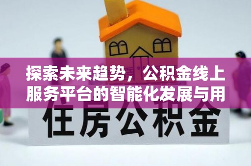 盘县探索未来趋势，公积金线上服务平台的智能化发展与用户便利性提升