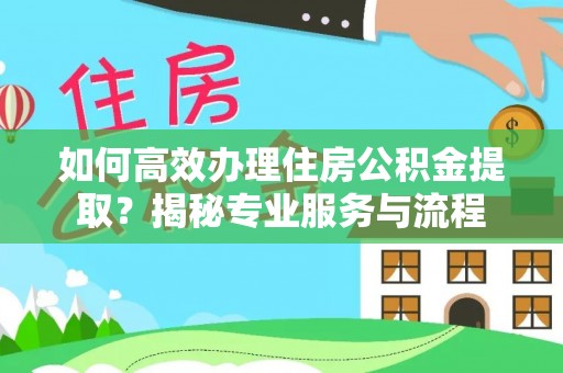 盘县如何高效办理住房公积金提取？揭秘专业服务与流程