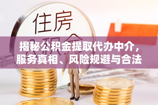 盘县揭秘公积金提取代办中介，服务真相、风险规避与合法途径