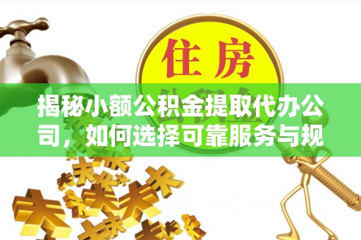 盘县揭秘小额公积金提取代办公司，如何选择可靠服务与规避风险