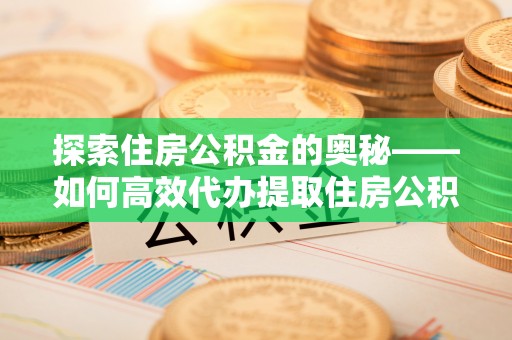 盘县探索住房公积金的奥秘——如何高效代办提取住房公积金
