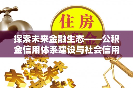 盘县探索未来金融生态——公积金信用体系建设与社会信用体系的深度融合