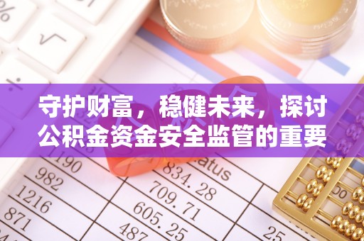 盘县守护财富，稳健未来，探讨公积金资金安全监管的重要性与实践