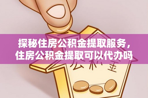 盘县探秘住房公积金提取服务，住房公积金提取可以代办吗的全方位解析