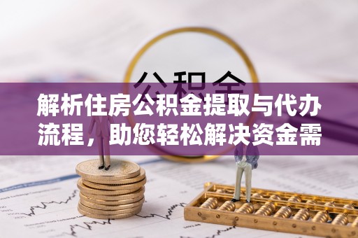 盘县解析住房公积金提取与代办流程，助您轻松解决资金需求