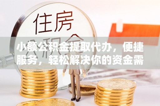 盘县小额公积金提取代办，便捷服务，轻松解决你的资金需求
