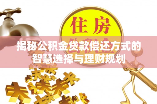 盘县揭秘公积金贷款偿还方式的智慧选择与理财规划