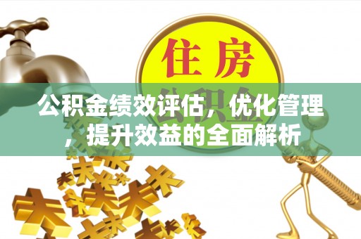盘县公积金绩效评估，优化管理，提升效益的全面解析
