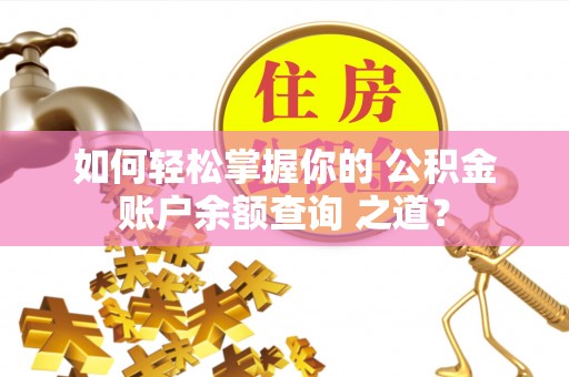 盘县如何轻松掌握你的 公积金账户余额查询 之道？