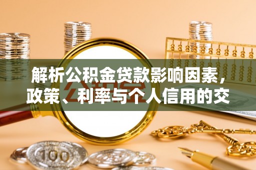 盘县解析公积金贷款影响因素，政策、利率与个人信用的交织作用