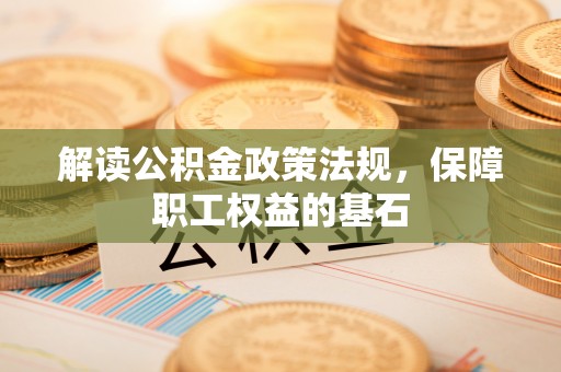 盘县解读公积金政策法规，保障职工权益的基石