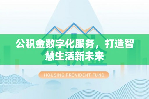 盘县公积金数字化服务，打造智慧生活新未来