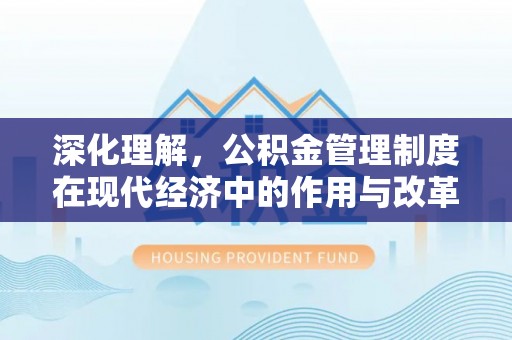 盘县深化理解，公积金管理制度在现代经济中的作用与改革方向