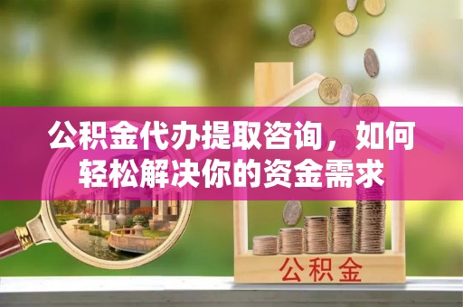 盘县公积金代办提取咨询，如何轻松解决你的资金需求