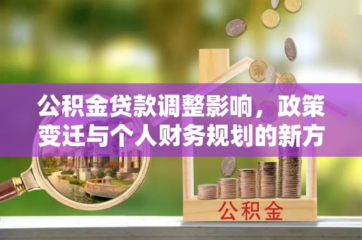 盘县公积金贷款调整影响，政策变迁与个人财务规划的新方向