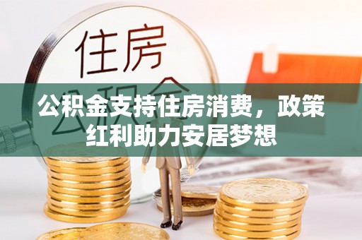盘县公积金支持住房消费，政策红利助力安居梦想